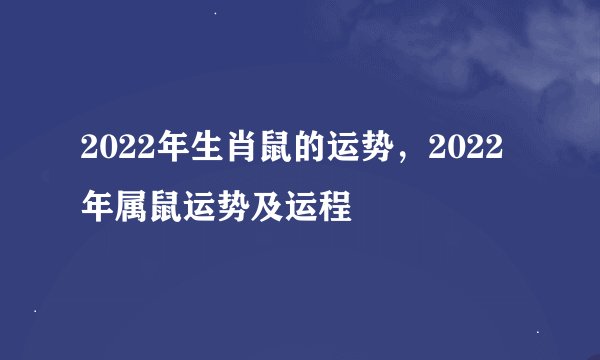 2022年生肖鼠的运势，2022年属鼠运势及运程