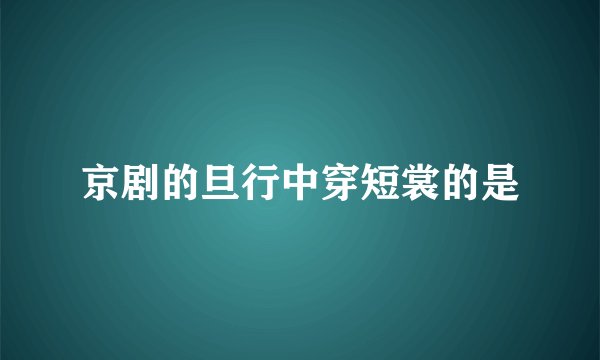 京剧的旦行中穿短裳的是