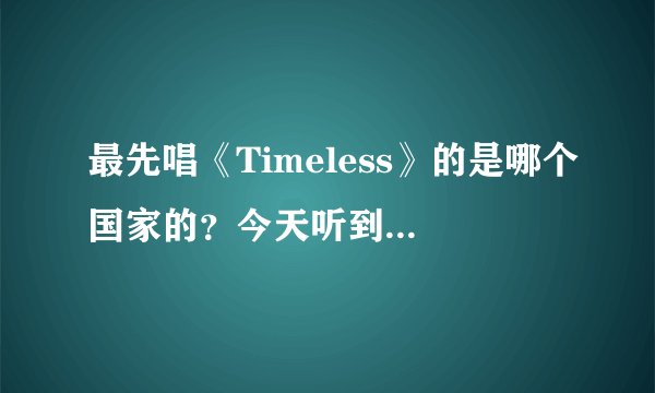 最先唱《Timeless》的是哪个国家的？今天听到了居然有中文版，韩文版和英文版也，就是韩庚拍的MV
