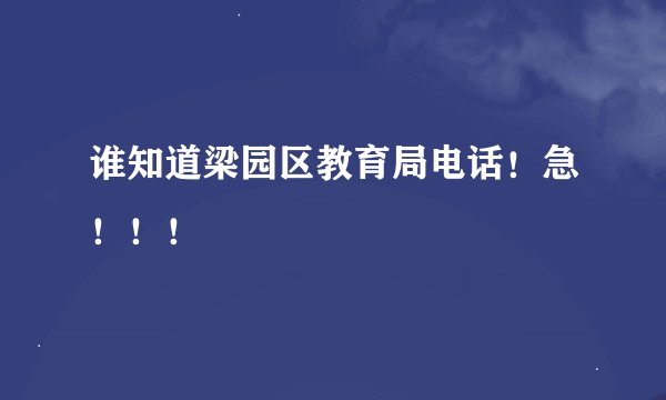 谁知道梁园区教育局电话！急！！！