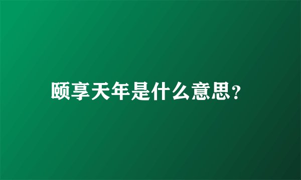 颐享天年是什么意思？