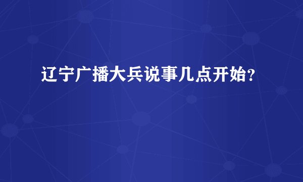 辽宁广播大兵说事几点开始？