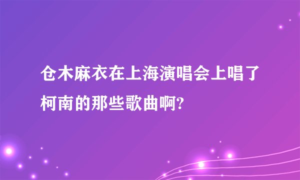 仓木麻衣在上海演唱会上唱了柯南的那些歌曲啊?