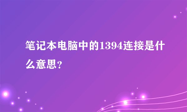 笔记本电脑中的1394连接是什么意思？