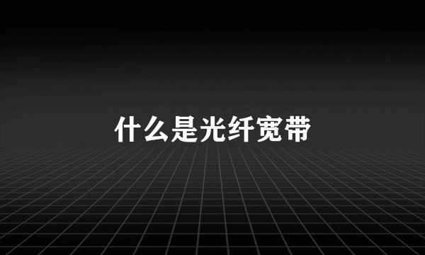 什么是光纤宽带
