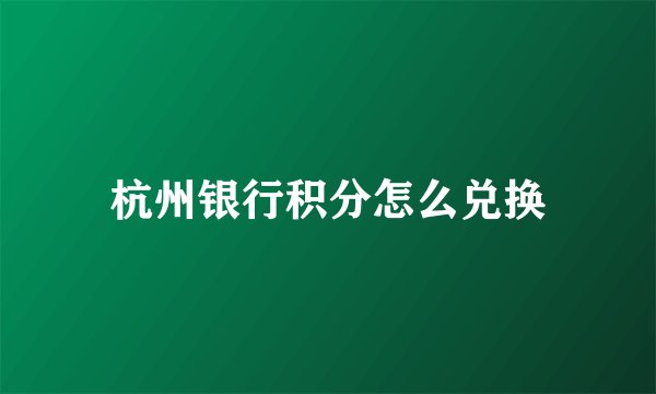 杭州银行积分怎么兑换