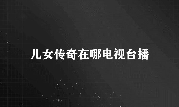 儿女传奇在哪电视台播