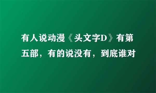 有人说动漫《头文字D》有第五部，有的说没有，到底谁对