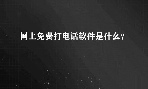 网上免费打电话软件是什么？