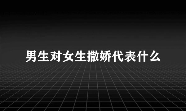 男生对女生撒娇代表什么