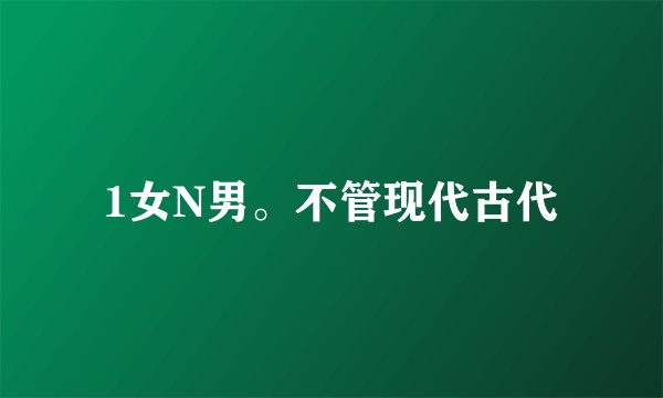 1女N男。不管现代古代