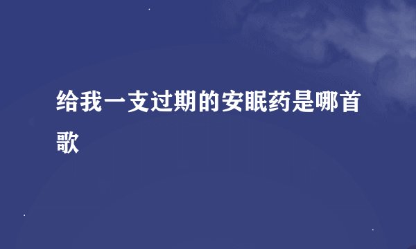 给我一支过期的安眠药是哪首歌