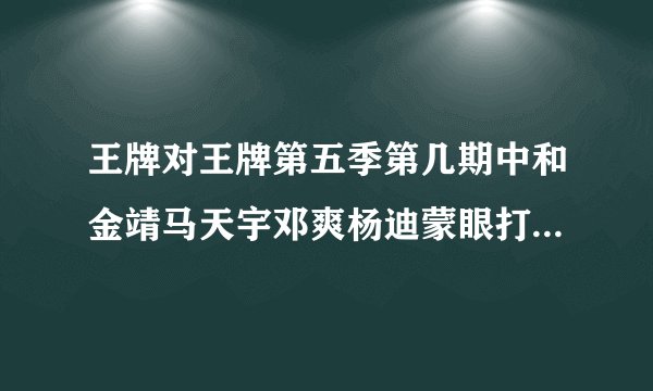 王牌对王牌第五季第几期中和金靖马天宇邓爽杨迪蒙眼打人第四期主要讲什么的?