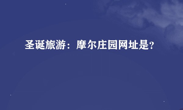 圣诞旅游：摩尔庄园网址是？