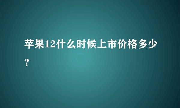 苹果12什么时候上市价格多少？