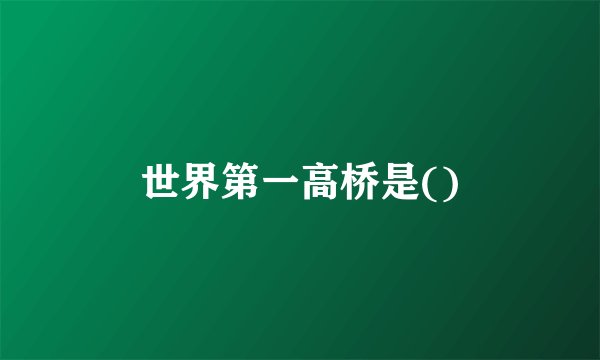 世界第一高桥是()