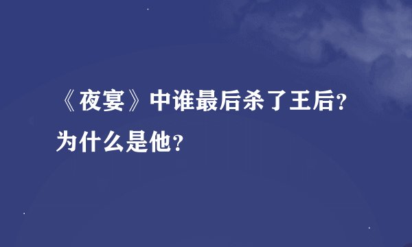 《夜宴》中谁最后杀了王后？为什么是他？