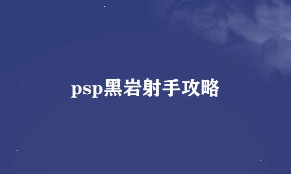 psp黑岩射手攻略