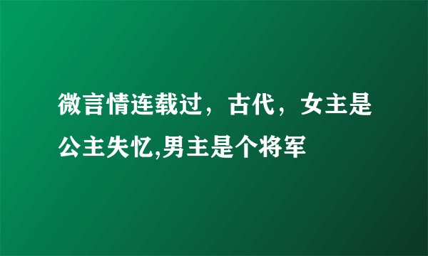 微言情连载过，古代，女主是公主失忆,男主是个将军