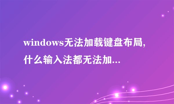 windows无法加载键盘布局,什么输入法都无法加载!在线等待,急!!