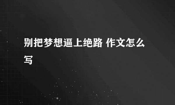 别把梦想逼上绝路 作文怎么写