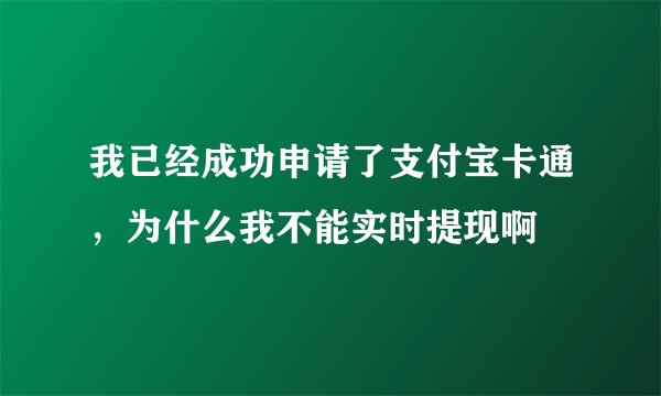 我已经成功申请了支付宝卡通，为什么我不能实时提现啊