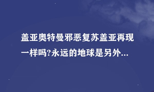 盖亚奥特曼邪恶复苏盖亚再现一样吗?永远的地球是另外一个吗?到底有多少?
