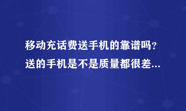 移动充话费送手机的靠谱吗？送的手机是不是质量都很差？会不会老死机或没来电显示？