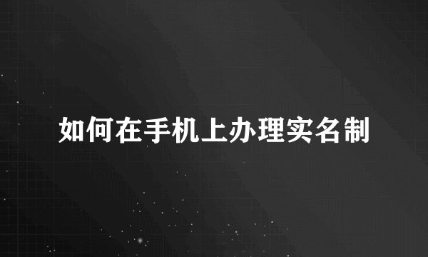 如何在手机上办理实名制