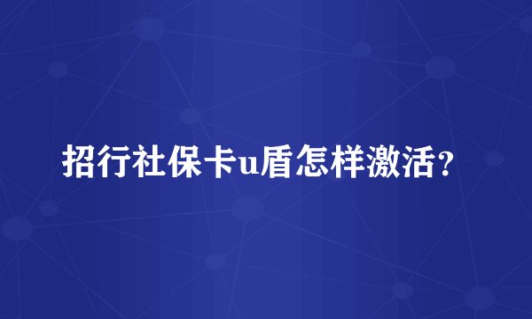 招行社保卡u盾怎样激活？