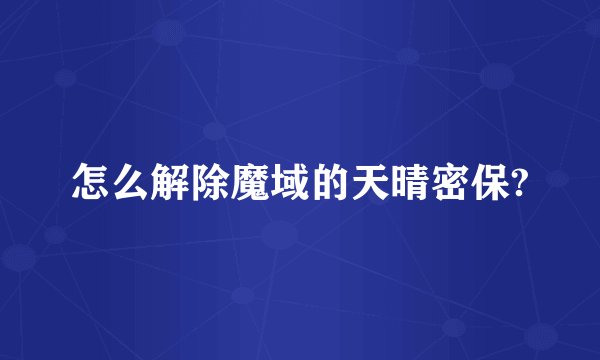 怎么解除魔域的天晴密保?