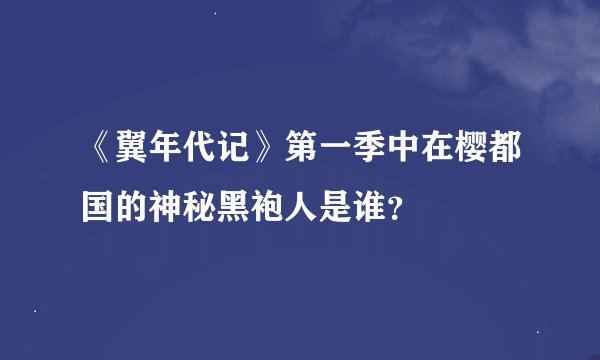 《翼年代记》第一季中在樱都国的神秘黑袍人是谁？