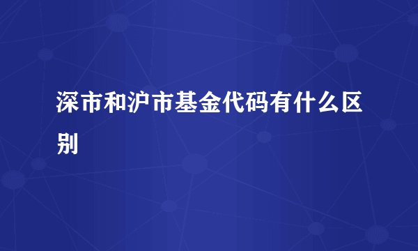 深市和沪市基金代码有什么区别