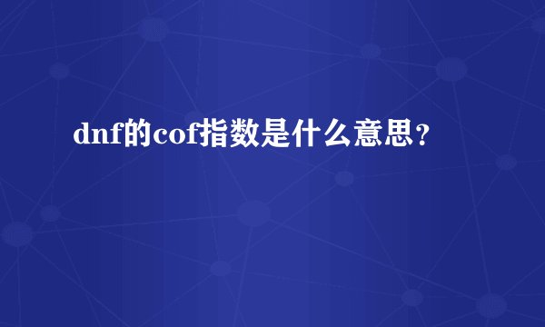 dnf的cof指数是什么意思？
