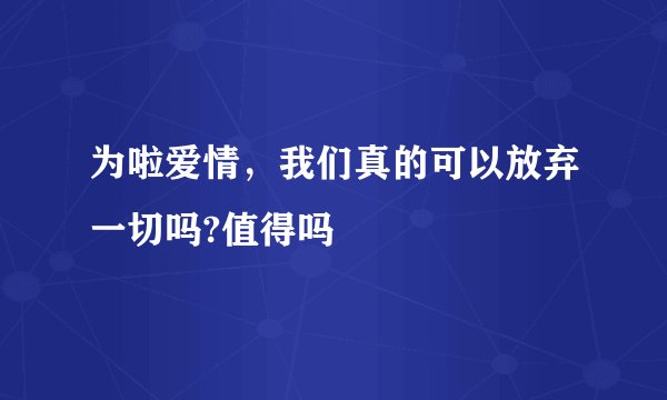 为啦爱情，我们真的可以放弃一切吗?值得吗