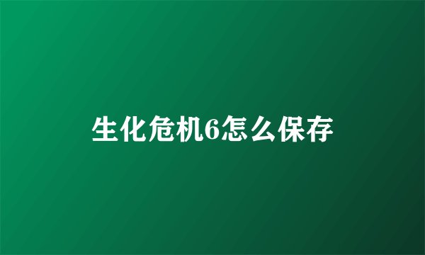 生化危机6怎么保存