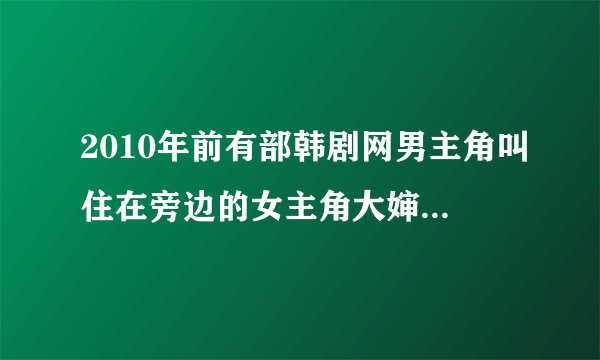2010年前有部韩剧网男主角叫住在旁边的女主角大婶,女主角离了婚,带著儿子,前夫是医生，後来叫她