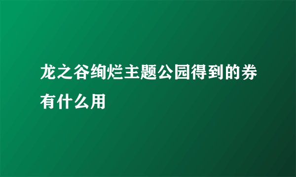 龙之谷绚烂主题公园得到的券有什么用