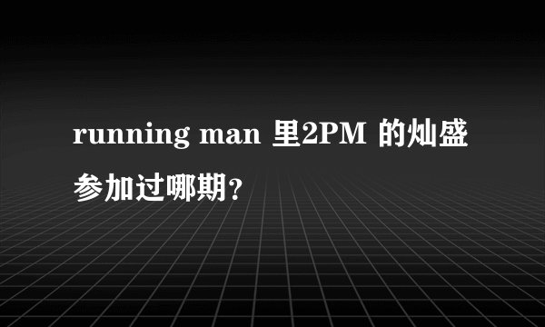 running man 里2PM 的灿盛 参加过哪期？