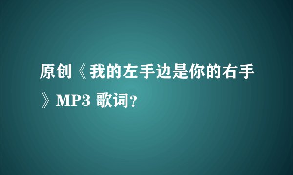 原创《我的左手边是你的右手》MP3 歌词？