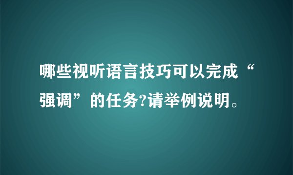 哪些视听语言技巧可以完成“强调”的任务?请举例说明。