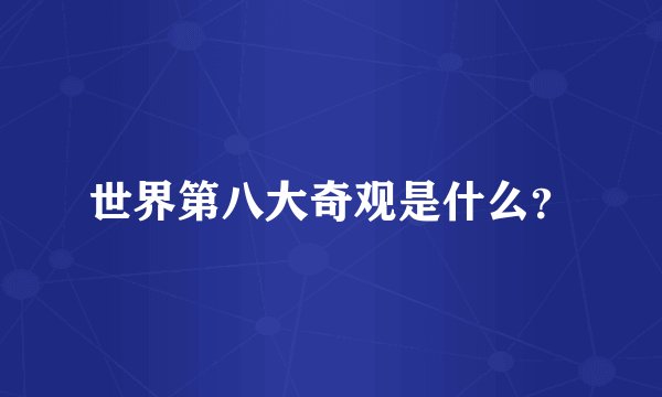 世界第八大奇观是什么？