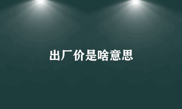 出厂价是啥意思