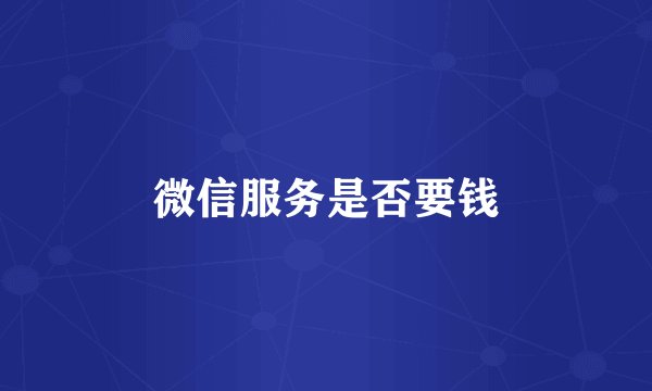 微信服务是否要钱