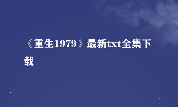 《重生1979》最新txt全集下载