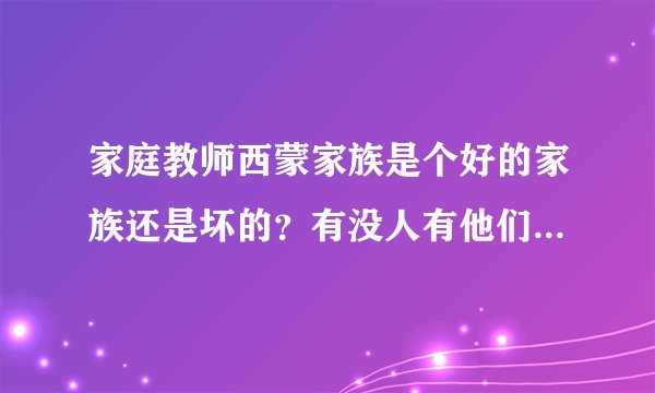 家庭教师西蒙家族是个好的家族还是坏的？有没人有他们的详细资料？