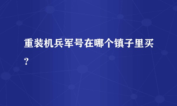 重装机兵军号在哪个镇子里买？