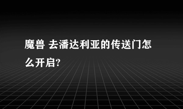 魔兽 去潘达利亚的传送门怎么开启?