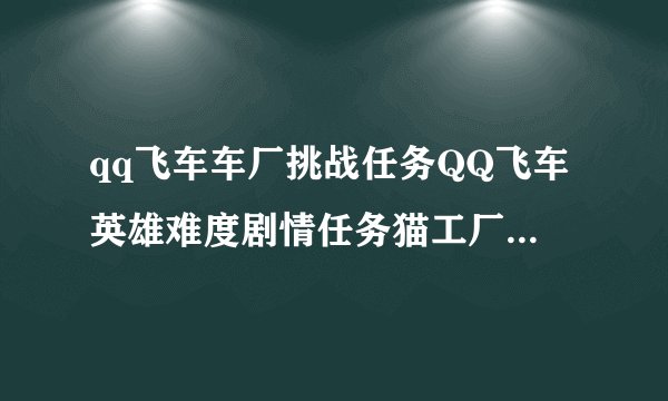 qq飞车车厂挑战任务QQ飞车英雄难度剧情任务猫工厂跑法攻略