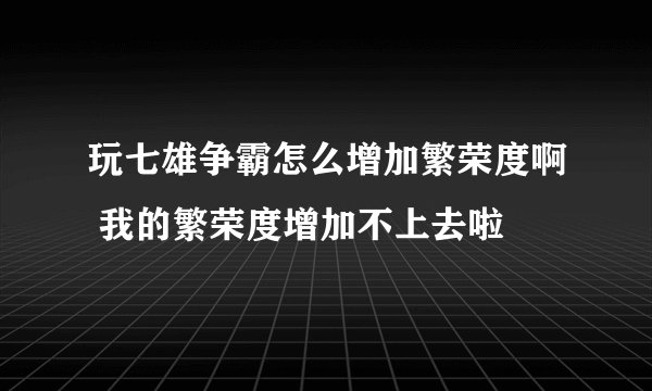 玩七雄争霸怎么增加繁荣度啊 我的繁荣度增加不上去啦